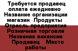 Требуется продавец, оплата ежедневно. › Название организации ­ магазин “Продукты“ › Отрасль предприятия ­ Розничная торговля › Название вакансии ­ Продавец › Место работы ­ Севастопольская › Подчинение ­ Директору › Минимальный оклад ­ 21 000 › Максимальный оклад ­ 25 000 › Возраст от ­ 30 - Приморский край, Артем г. Работа » Вакансии   